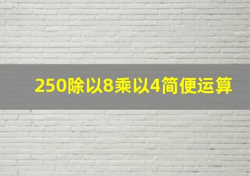 250除以8乘以4简便运算