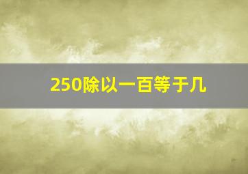 250除以一百等于几