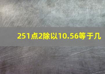 251点2除以10.56等于几