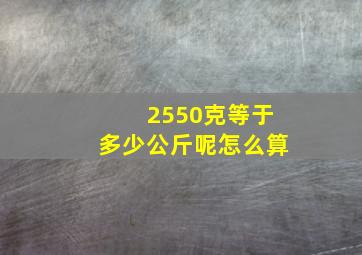 2550克等于多少公斤呢怎么算