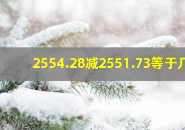 2554.28减2551.73等于几