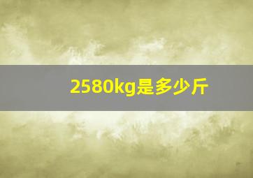 2580kg是多少斤