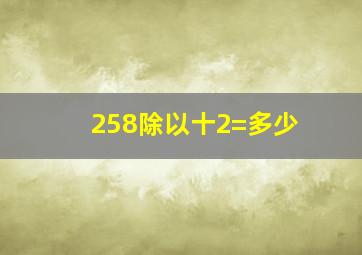 258除以十2=多少