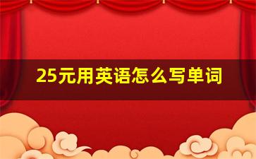 25元用英语怎么写单词