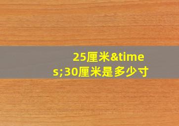 25厘米×30厘米是多少寸