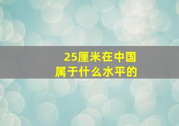 25厘米在中国属于什么水平的