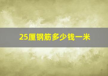 25厘钢筋多少钱一米