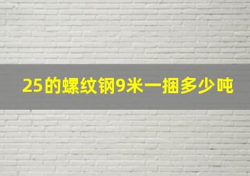 25的螺纹钢9米一捆多少吨