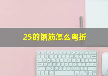 25的钢筋怎么弯折