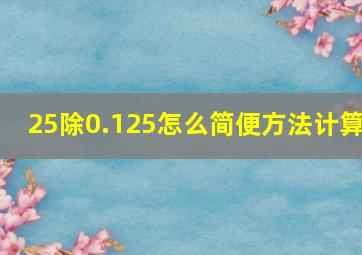 25除0.125怎么简便方法计算