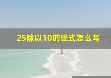 25除以10的竖式怎么写