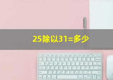 25除以31=多少