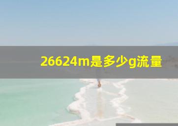 26624m是多少g流量