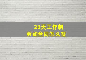 26天工作制劳动合同怎么签