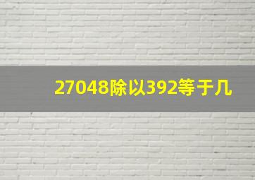 27048除以392等于几