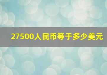 27500人民币等于多少美元