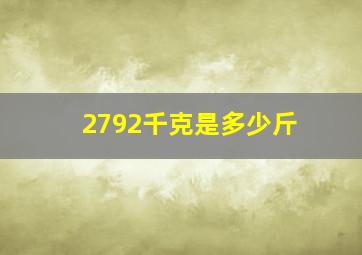 2792千克是多少斤