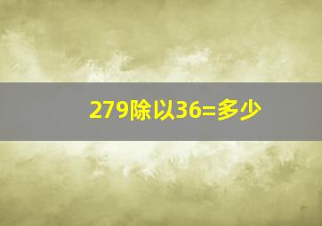 279除以36=多少