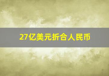 27亿美元折合人民币