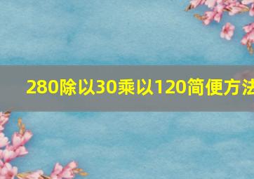 280除以30乘以120简便方法