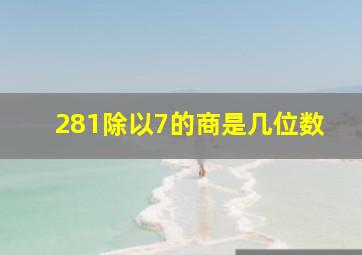 281除以7的商是几位数