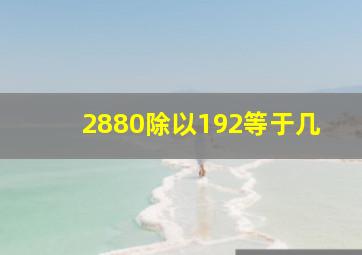 2880除以192等于几