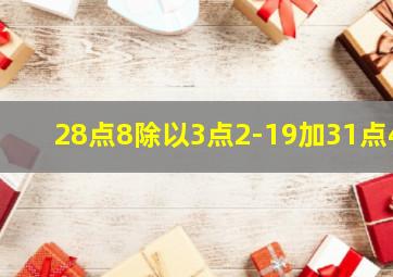 28点8除以3点2-19加31点4