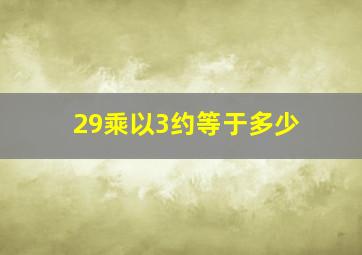 29乘以3约等于多少