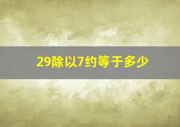 29除以7约等于多少