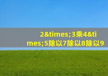 2×3乘4×5除以7除以8除以9