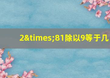 2×81除以9等于几