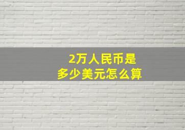 2万人民币是多少美元怎么算