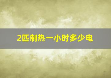 2匹制热一小时多少电