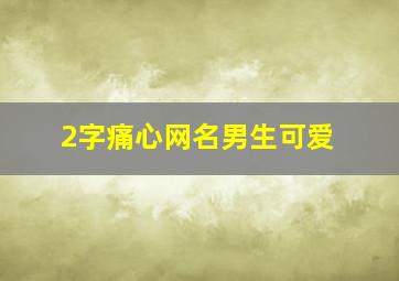 2字痛心网名男生可爱