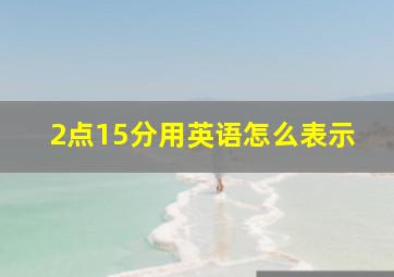 2点15分用英语怎么表示