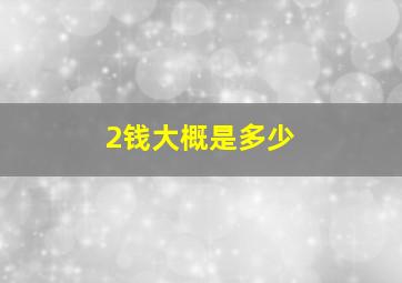 2钱大概是多少