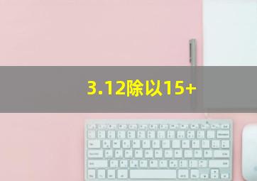 3.12除以15+