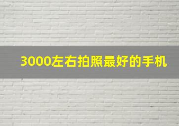 3000左右拍照最好的手机