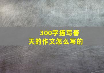 300字描写春天的作文怎么写的