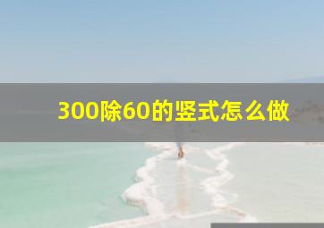 300除60的竖式怎么做