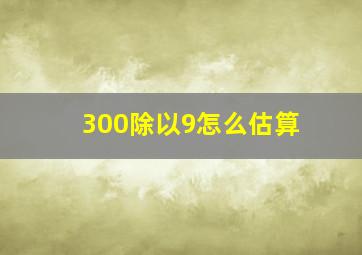 300除以9怎么估算