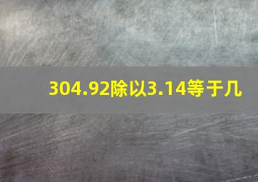 304.92除以3.14等于几