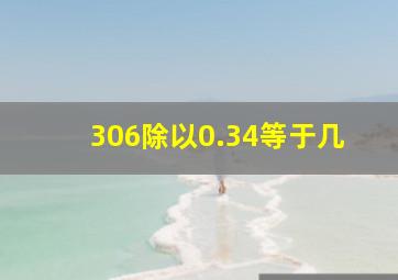 306除以0.34等于几