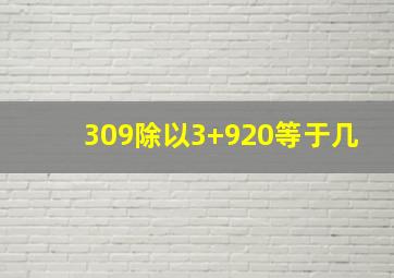 309除以3+920等于几