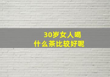 30岁女人喝什么茶比较好呢