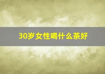 30岁女性喝什么茶好