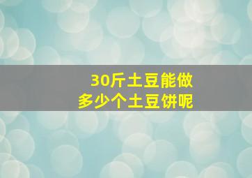 30斤土豆能做多少个土豆饼呢