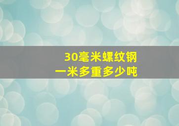 30毫米螺纹钢一米多重多少吨