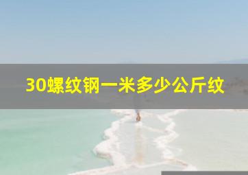 30螺纹钢一米多少公斤纹