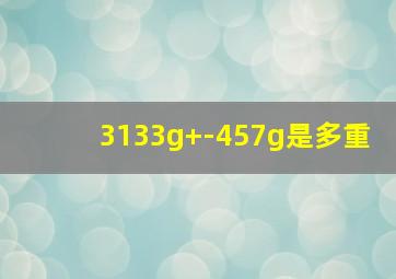 3133g+-457g是多重